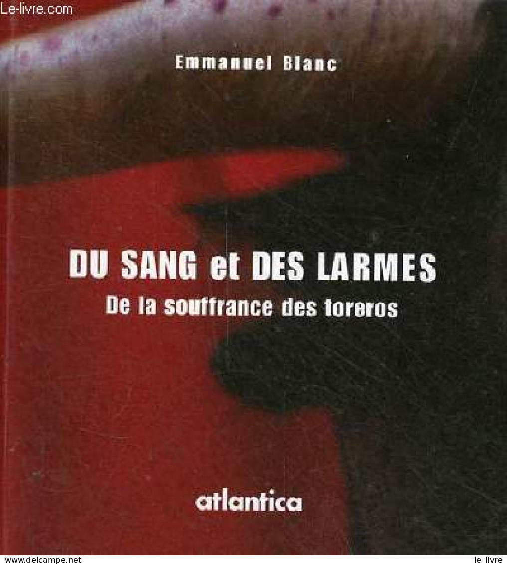 Du Sang Et Des Larmes - De La Souffrance Des Toreros. - Blanc Emmanuel - 2004 - Other & Unclassified