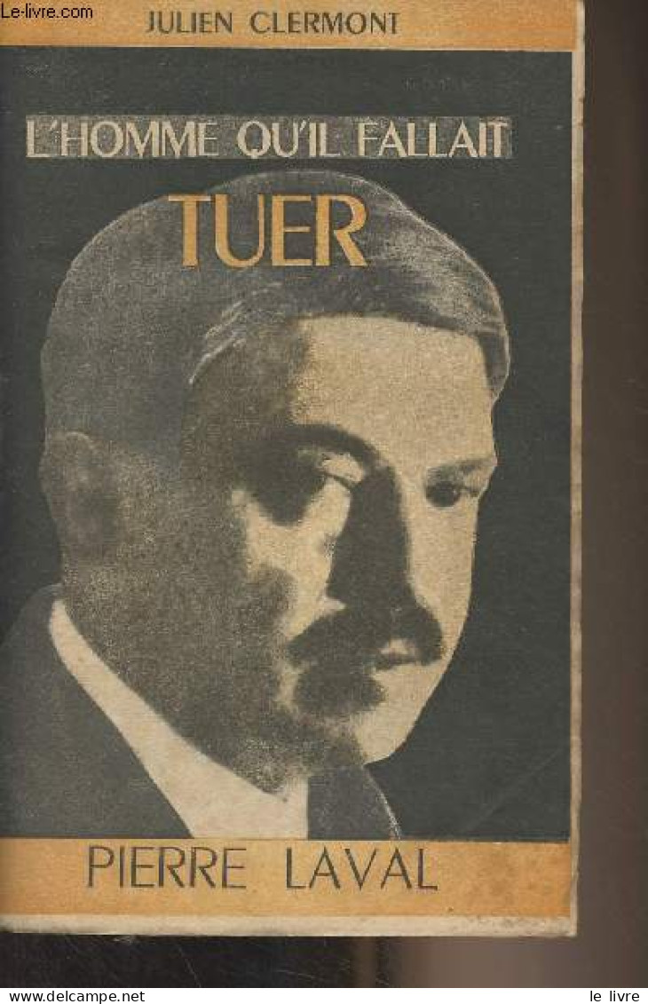 L'homme Qu'il Fallait Tuer, Pierre Laval - Clermont Julien - 1949 - Biographien