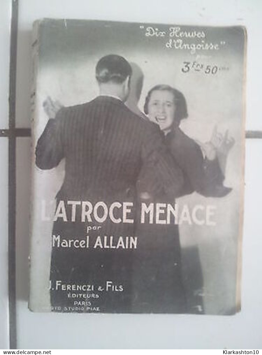 Marcel ALLAIN L'atroce Menace Dix Heures D'angoisse - Sonstige & Ohne Zuordnung