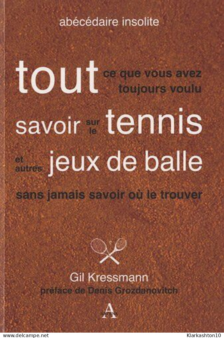 Tout Ce Que Vous Avez Toujours Voulu Savoir Sur Le Tennis Et Autres Jeux De Balle Sans Jamais Savoir Où Le Trouver - Autres & Non Classés