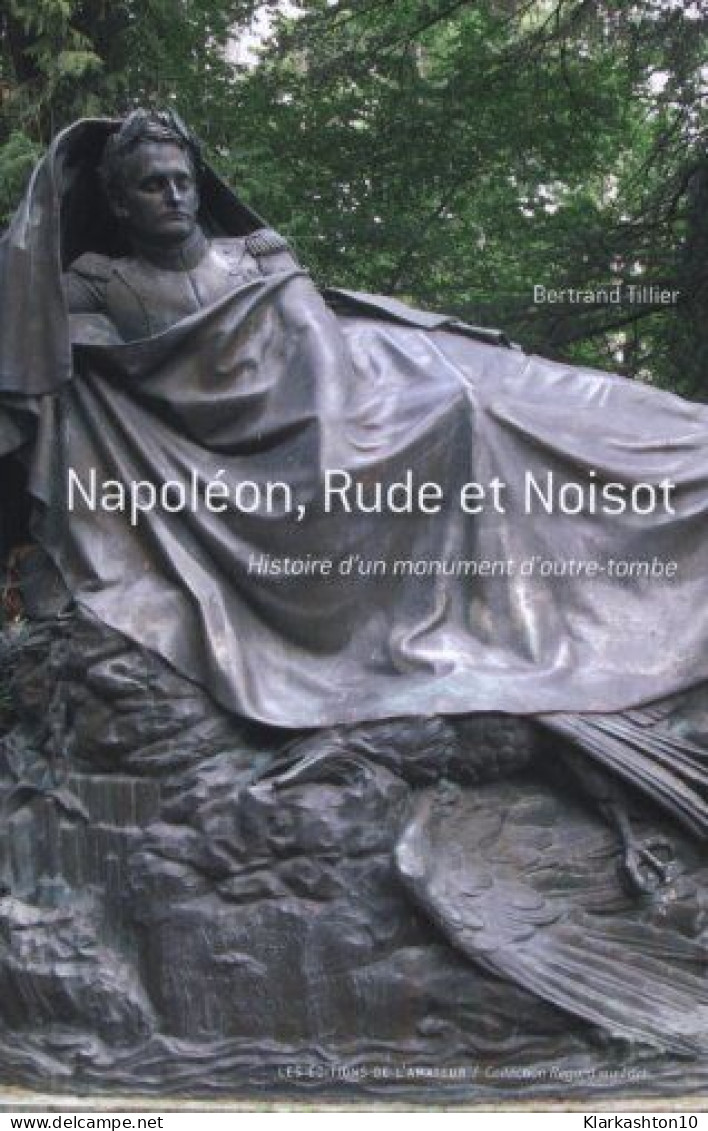 Napoléon Rude Et Noisot : Histoire D'un Monument D'outre-tombe - Autres & Non Classés