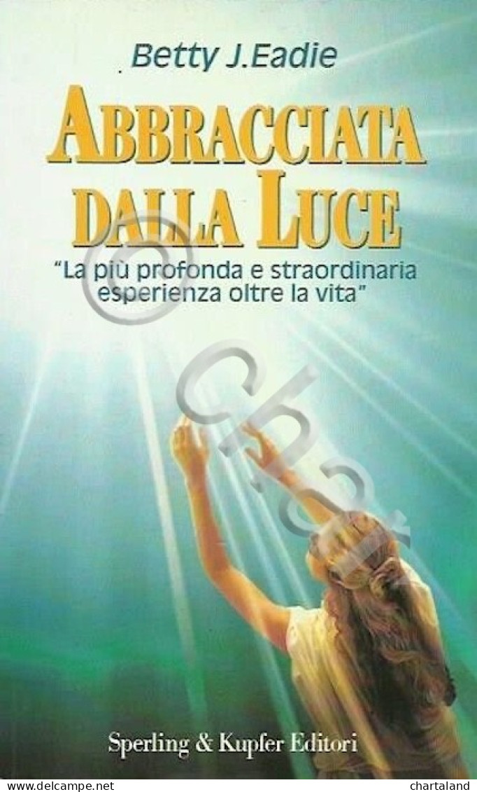 B. J. Eadie - Abbracciata Dalla Luce -  Esperienza Oltre La Vita 1^ Ed. 1994 - Autres & Non Classés