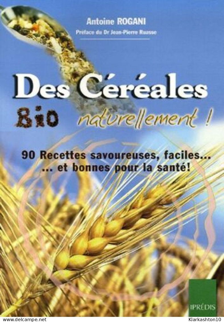 Des Céréales Bio Naturellement ! : 90 Recettes Faciles Savoureuses... Et Bonnes Pour La Santé - Autres & Non Classés