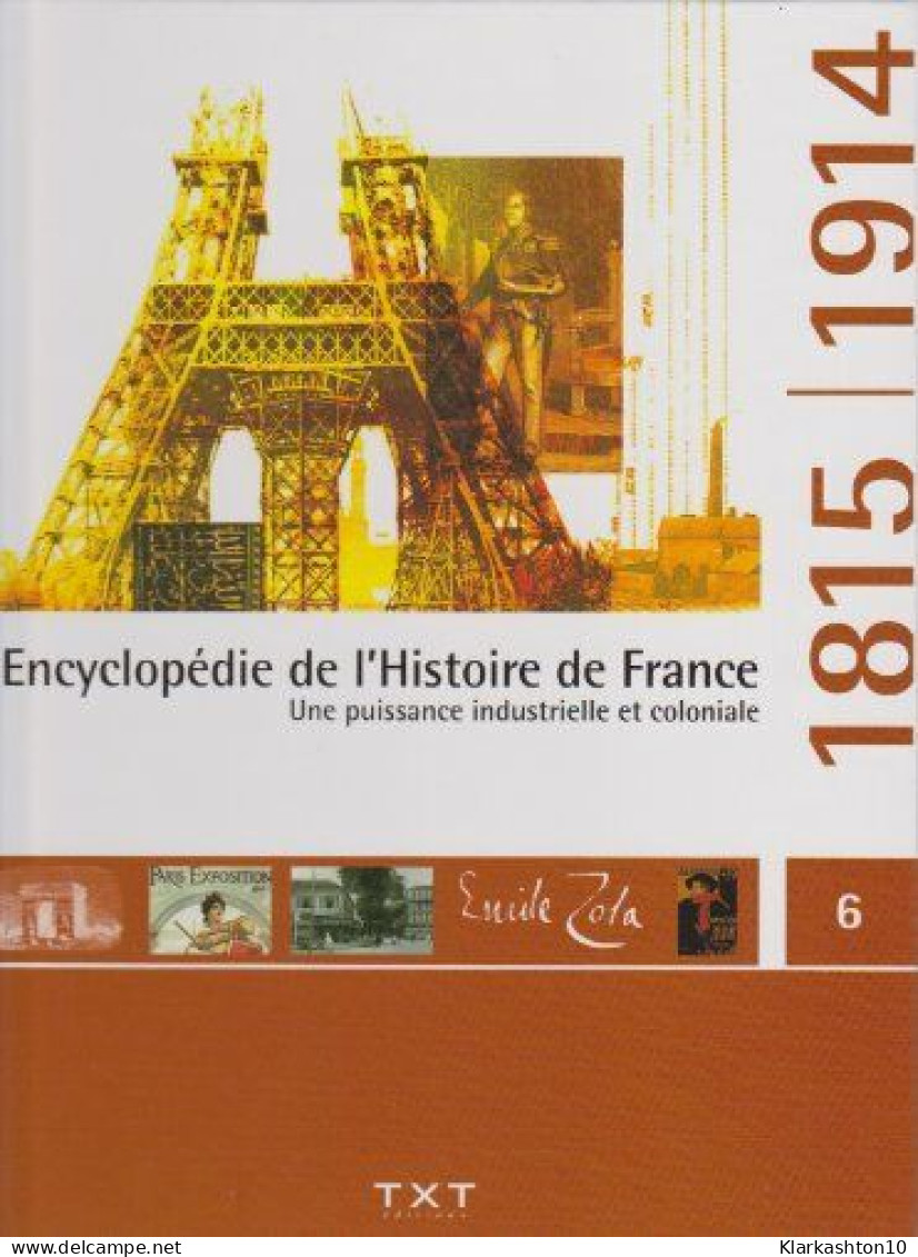 ENCYCLOPEDIE DE L'HISTOIRE DE FRANCE VOLUME 6 - UNE PUISSANCE INDUSTRIELLE ET COLONIALE 1815 / 1914 - Altri & Non Classificati