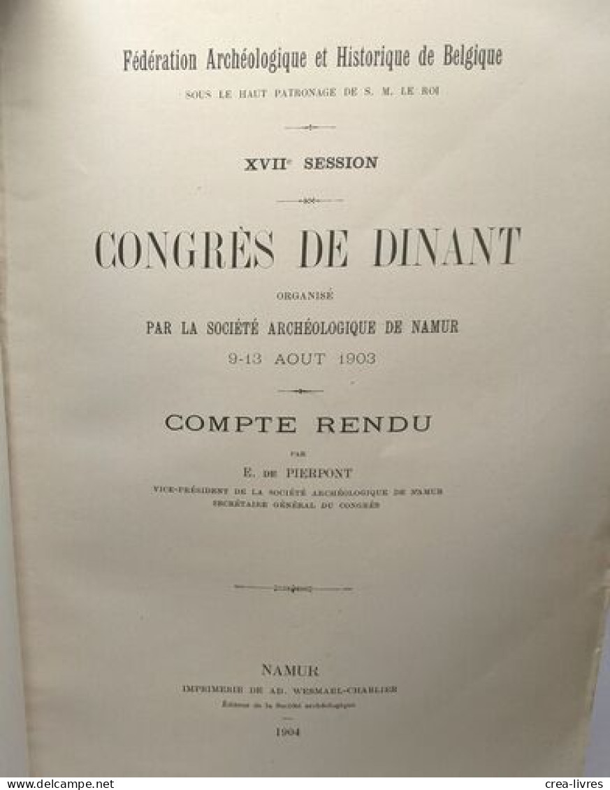 Congrès De Dinant Organisé Par La Société Archéologique De Namur 9-13 Août 1903 --- XVIIe Session Compte Rendu - TOME PR - Archeologia