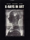 X-Rays In Art, Par Arturo Giladorni/Riccardo Ascani Orsini/Silvia Taccani. - Kunstkritiek-en Geschiedenis