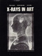 X-Rays In Art, Par Arturo Giladorni/Riccardo Ascani Orsini/Silvia Taccani. - Storia Dell'Arte E Critica