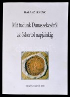 Halász Ferenc: Mit Tudunk DunaszekcsÅ‘rÅ‘l Az Å‘skortól Napjainkig? DunaszekcsÅ‘, 2000, DunaszekcsÅ‘... - Zonder Classificatie