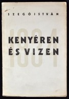 SzegÅ‘ István: Kenyéren és Vizen. Bp., 1934, SzerzÅ‘i Kiadás (Hungária).  30 P.... - Non Classés