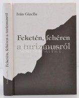 Iván Gizella: Feketén, Fehéren A Turizmusról. Bp., 2004, SzerzÅ‘i. A SzerzÅ‘... - Non Classificati