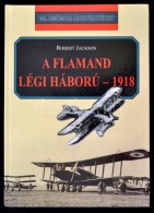 Jackson, Robert: A Flamand Légi Háború 1918. Debrecen, 2002, Hajja és Fiai.... - Unclassified