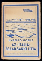 Umberto Nobile: Az Italia északsarki Utja. A Magyar Kiadást Sajtó Alá Rendezte Dr. Benda László. Szeged, 1930, Délmagyar - Non Classés