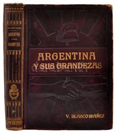 Vicente Blasco Ibánez: Argentina Y Sus Grandezas. Madrid, 1910, La Editorial Espanola Americana. Kiadói Aranyozott Egész - Non Classés