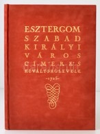 Esztergom Szabad Királyi Város Címeres Kiváltságlevele - 1725. Facsimile Kiadvány. Szerk. Dr. Csáky Imre. Bp., 2007, Híd - Non Classés