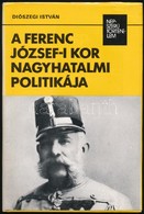 Diószegi István: A Ferenc József-i Kor Nagyhatalmi Politikája. Népszerű Történelem. Bp.,1987, Kossuth. Kiadói Kartonált  - Non Classés