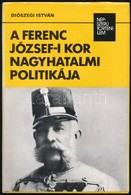 Diószegi István: A Ferenc József-i Kor Nagyhatalmi Politikája. Népszerű Történelem. Bp.,1987, Kossuth. Kiadói Kartonált  - Unclassified