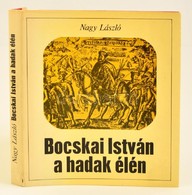 Nagy László: Bocskai István A Hadak élén. Bp.,1981, Zrínyi. Kiadói Kartonált Papírkötés, Kiadói Papír Védőborítóban. - Ohne Zuordnung