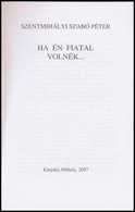 Szentmihályi Szabó Péter: Ha én Fiatal Volnék... H.n., 2007, Kárpátia Műhely. Kiadói Papírkötés, - Non Classés