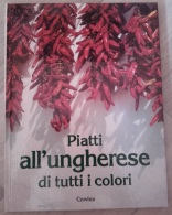 PIATTI ALL'UNGHERESE DI TUTTI I COLORI - CORVINA - 1991 - STAMPATO IN UNGHERIA - Ottime Condizioni - Haus Und Küche