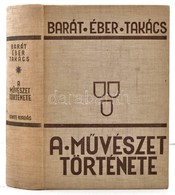 Barát Béla - Éber László - Felvinczi Takács Zoltán: A M?vészet Története. Bp.,(1934), Dante. Kiadói Egészvászon-kötés, K - Ohne Zuordnung