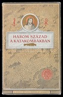 Három Század A Katakombákban. Képek Az Els? Keresztények életéb?l. Bp.,1925, Szent István-Társulat. II., átdolgozott Kia - Unclassified