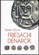 Szabó Gyula: Friesachi Dénárok. Magánkiadás, Underground Kiadó és Terjeszt? Kft., 2017. Új állapotban. - Non Classificati