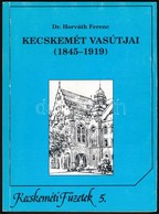 Dr. Horváth Ferenc: Kecskemét Vasútjai. (1845-1919.) Kecskeméti Füzetek 5. Kecskemét, 1995, Kecskeméti Lapok-Kecskemét M - Unclassified