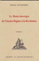 La Haute-Auvergne De L'Ancien Régime à La Révolution, Par Michel Leymarie. Tome I. - Auvergne