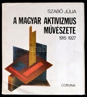 Szabó Júlia: A Magyar Aktivizmus Művészete. 1915-1927. Bp.,1981, Corvina. Kiadói Egészvászon-kötés, Kiadói Papír Védőbor - Unclassified