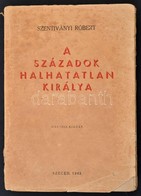 Szentiványi Róbert: A Századok Halhatatlan Királya. Szeged, 1943, Szegedi Új Nemzedék Lapvállalat Rt. Második Kiadás. Ki - Non Classés