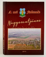 A Mi Falunk Nagyszentjános. Összeállította: Orbánné Dr. Horváth Márta. Bp.,2013, Nagyszentjános Község Önkormányzata. Ki - Non Classés