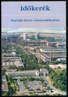 Horváth István: Időkerék. Horváth István (1942-2014) A Dunaferr Dunai Vasmű Elnök-vezérigazgatójának Visszaemlékezései.  - Unclassified