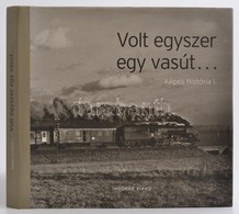 Frisnyák Zsuzsa (szerk.): Volt Egyszer Egy Vasút... Képes História I. Bp., 2009, Indóház Lap- és Könyvkiadó. Kiadói Kart - Non Classificati