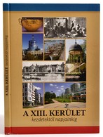 A XIII. Kerület Kezdetektől Napjainkig. Bp., 2012. Harmadik, Bővített Kiadás. Kiadói Kartonált Kötés, Gerincnél Sérült,  - Non Classés