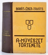 Barát Béla - Éber László - Felvinczi Takáts Zoltán: A Művészet Története. Bp., 1943, Dante. Kicsit Kopott Félvászon Köté - Non Classés