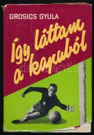 Grosics Gyula: Így Láttam A Kapuból. Bp., 1963, Sport. Vászonkötésben, Papír Védőborítóval, Jó állapotban. - Non Classés