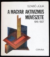 Szabó Júlia: A Magyar Aktivizmus Művészete. 1915-1927. Bp.,1981, Corvina. Kiadói Egészvászon-kötés, Kiadói Papír Védőbor - Sin Clasificación