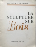 (45) La Sculpture Sur Bois - Jacques Chevalier - Editions J.B. Baillière - 1972 - 27x21cm - 177p. - Décoration Intérieure