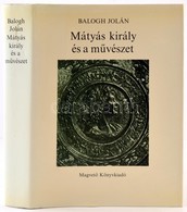 Balogh Jolán: Mátyás Király és A Művészet. Bp., 1985., Magvető. Kiadói Egészvászon-kötésben, Kiadói Papír Védőborítóban. - Non Classés