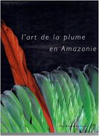 ART DE LA PLUME EN AMAZONIE 2001 ETHNOGRAPHIE BRESIL BOLIVIE COLOMBIE EQUATEUR GUYANE PARAGUAY PEROU SURINAM VENEZUELA - Ethniques