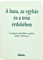 A Haza, Az Egyház és A Trón érdekében. A Magyar Katolikus Egyház 1848-1849-ben. Válogatta, Szerkesztette és A Bevezető T - Non Classificati