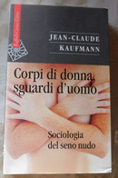 CORPI DI DONNA  SQUARDI D'UOMO, Sociologia Del Seno Nudo  # Jean-Claude Kaufmann # 2007, 1^ Edizione  # 269pagine - Zu Identifizieren