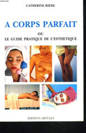 A CORPS PARFAIT Ou LE GUIDE PRATIQUE DE L'ESTHETIQUE + ENVOI DE L'AUTEUR. - CATHERINE RIEHL - 1992 - Boeken