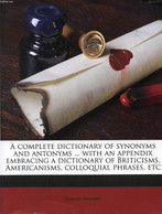 A COMPLETE DICTIONARY OF SYNONYMS AND ANTONYMS, WITH AN APPENDIX EMBRACING A DICTIONARY OF BRITICISMS, AMERICANISMS, COL - Dictionnaires, Thésaurus