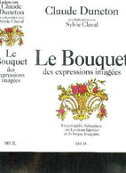 LE BOUQUET DES EXPRESSIONS IMAGEES - ENCYCLOPEDIE THEMATIQUE DES LOCUTIONS FIGUREES DE LA LANGUE FRANCAISE - DUNETON CLA - Encyclopédies