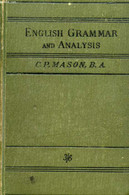 ENGLISH GRAMMAR, INCLUDING GRAMMATICAL ANALYSIS - MASON C.P. - 1904 - Langue Anglaise/ Grammaire