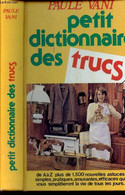 PETIT DICTIONNAIRE DES TRUCS. De A à Z Plus De 1500 Nouvelles Astuces Simples, Pratiques, Amusantes, Efficaces Qui Vous - Encyclopédies