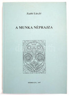 Szabó László: A Munka Néprajza.Tanulmányok A Magyar Paraszti Munka és üzemszervezetről A 18-20. Századból. Debrecen, 199 - Non Classés