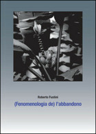 (Fenomenologia De) L’abbandono. Sette Piani Di Separazione Di Roberto Fustini, - Médecine, Psychologie