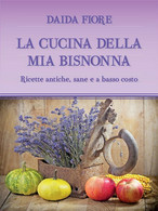 LA CUCINA DELLA MIA BISNONNA	 Di Daida Fiore,  2021,  Youcanprint - Casa, Giardino, Cucina